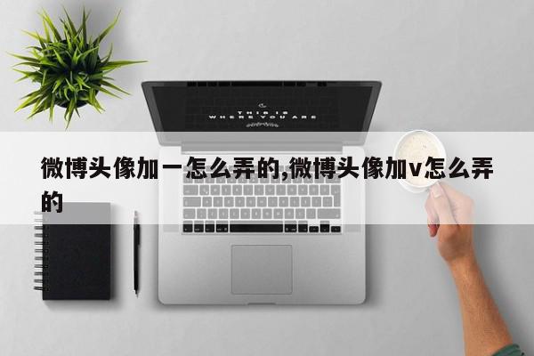 微博头像加一怎么弄的,微博头像加v怎么弄的